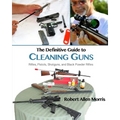 The Definitive Guide to Cleaning Guns: Rifles, Pistols, Shotguns and Black Powder Rifles - Paperback