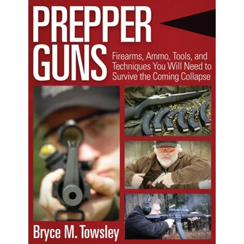 Prepper Guns: Firearms, Ammo, Tools, and Techniques You Will Need to Survive the Coming Collapse - Hardcover