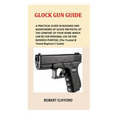 Glock Gun Guide: A Practical Guide In Building And Maintaining Of Glock P80 Pistol At The Comfort Of Your Home Which Can Be For Persona - Paperback