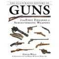 The Illustrated History of Guns: From First Firearms to Semiautomatic Weapons - Paperback