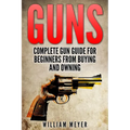 Guns: Complete Gun Guide For Beginners from Buying and Owning - Paperback